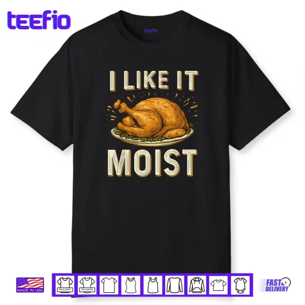 I Like It Moist Turkey Thanksgiving Shirt