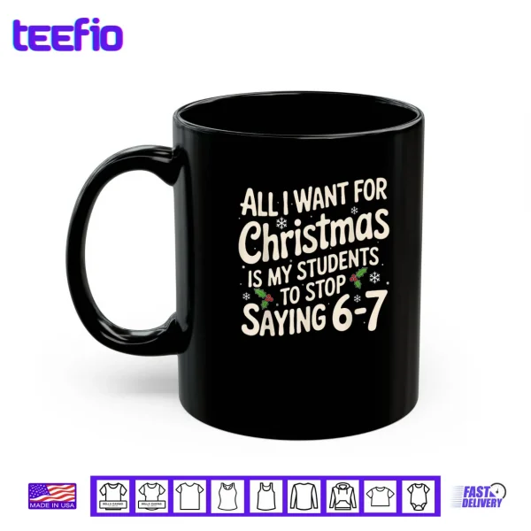 Mug All I Want For Christmas Is My Students To Stop Saying 6 7 Shirt