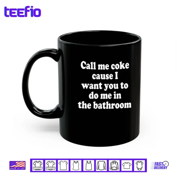 Mug Call Me Coke Cause I Want You To Do Me In The Bathroom Shirt