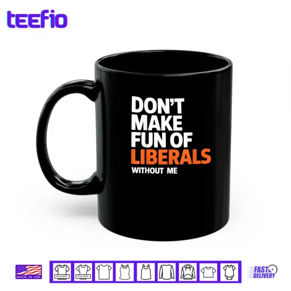 Mug Dont Make Fun of Liberals Without Me Funny Shirt