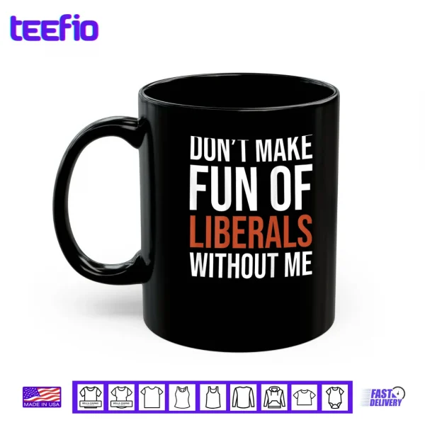 Mug Dont Make Fun of Liberals Without Me Shirt
