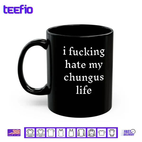 Mug I Fucking Hate My Chungus Life Shirt