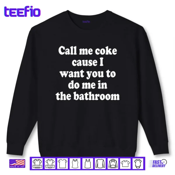 Sweatshirt Call Me Coke Cause I Want You To Do Me In The Bathroom Shirt