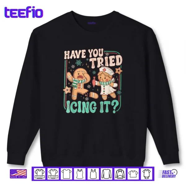 Have You Tried Icing It Gingerbread Christmas Shirt 1 Sweatshirt Have You Tried Icing It Gingerbread Christmas Shirt