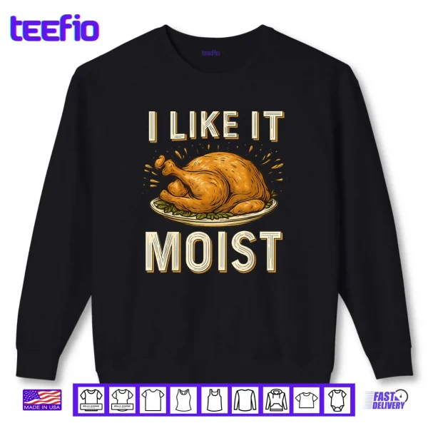 Sweatshirt I Like It Moist Turkey Thanksgiving Shirt