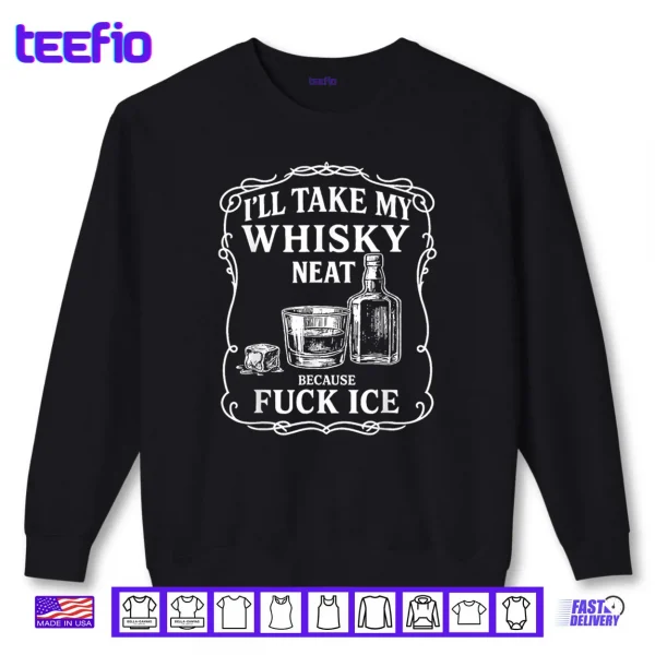 I'll Take My Whisky Neat Because Fuck ICE Shirt 1 Sweatshirt Ill Take My Whisky Neat Because Fuck ICE Shirt
