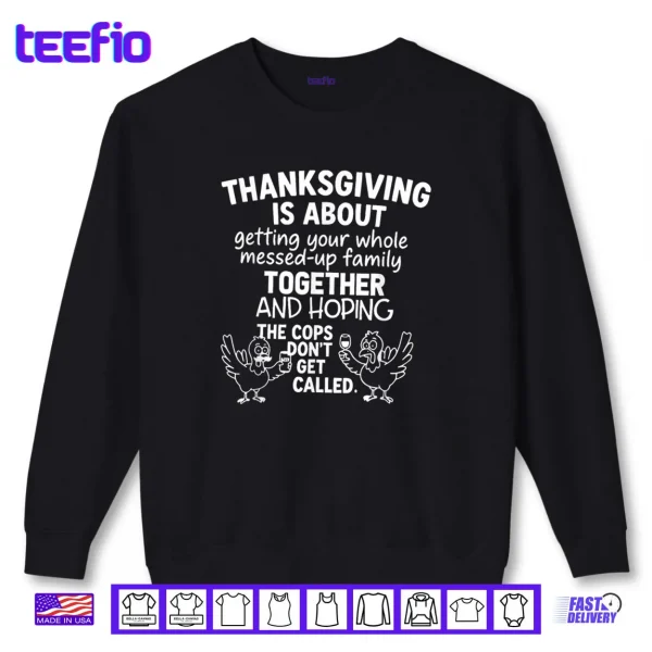 Sweatshirt Thanksgiving is About Hoping The Cops Dont Get Called Family Shirt