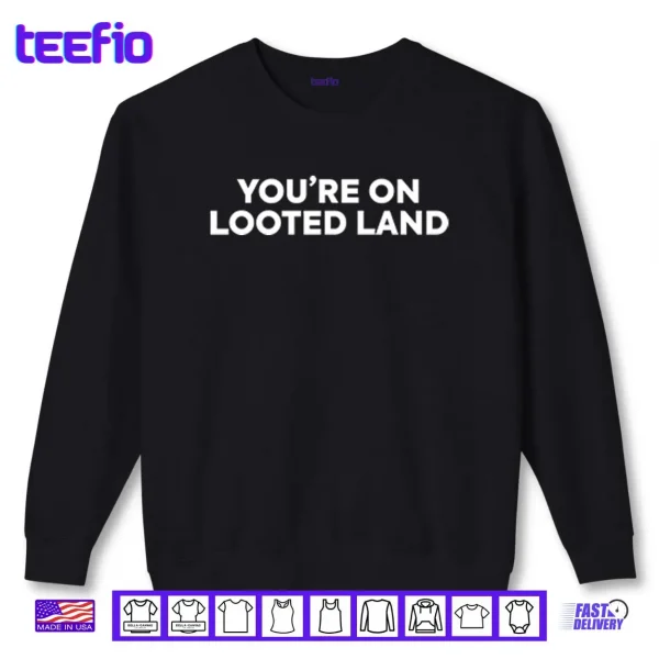 You’re On Looted Land Shirt 1 Sweatshirt Youre On Looted Land Shirt