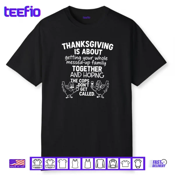 Thanksgiving is About Hoping The Cops Dont Get Called Family Shirt