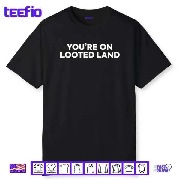 You’re On Looted Land Shirt