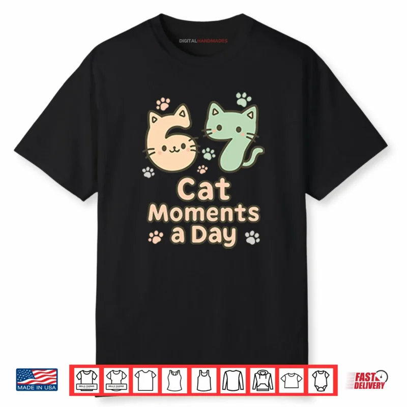 67 Cat Moments A Day Six Seven Shirt