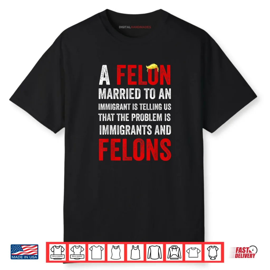 A Felon Married to an Immigrant is Telling Us That The Probl Shirt 1 A Felon Married to an Immigrant is Telling Us That The Probl Shirt