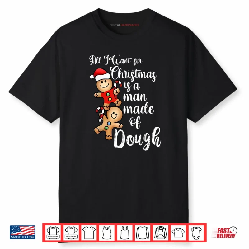 All I Want for Christmas Man Made of Dough Gingerbread Shirt