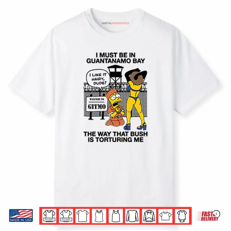 Bart Simpson I Must Be In Guantanamo Bay The Way That Bush Is Torturing Me Shirt