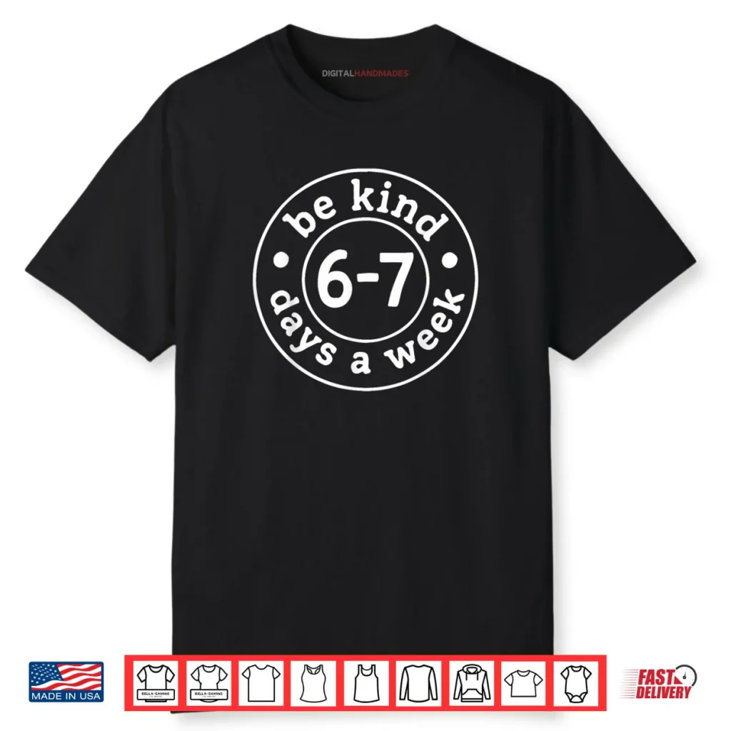 Be Kind 6 7 Days A Week Shirt