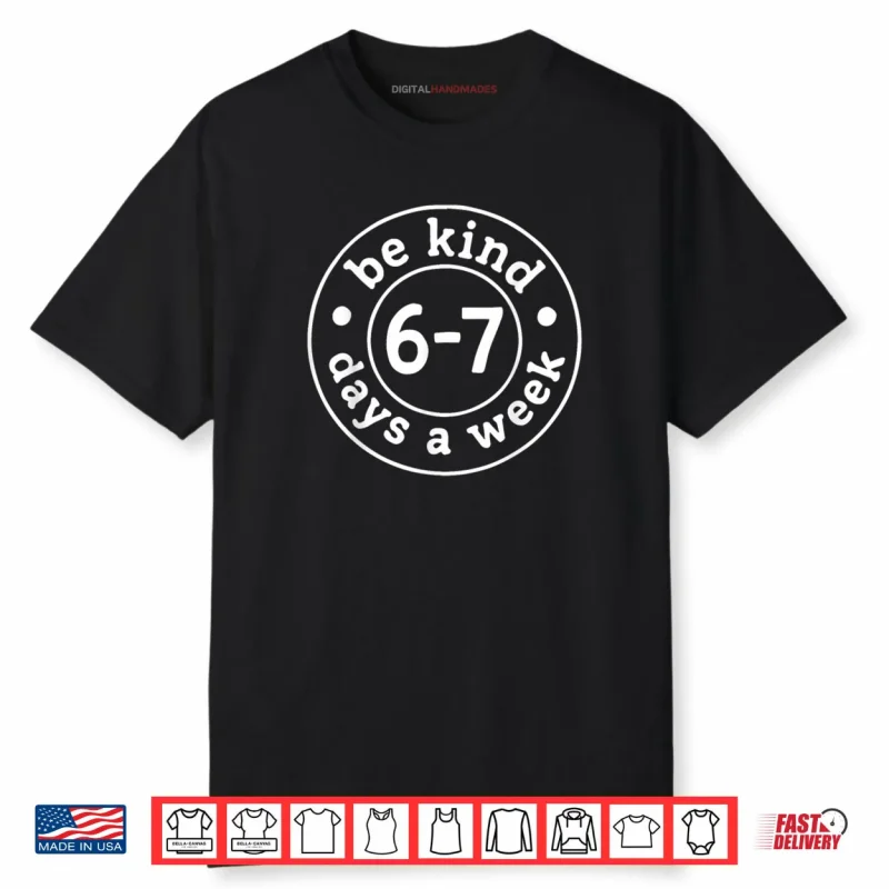 Be Kind 6 7 Days A Week Shirt