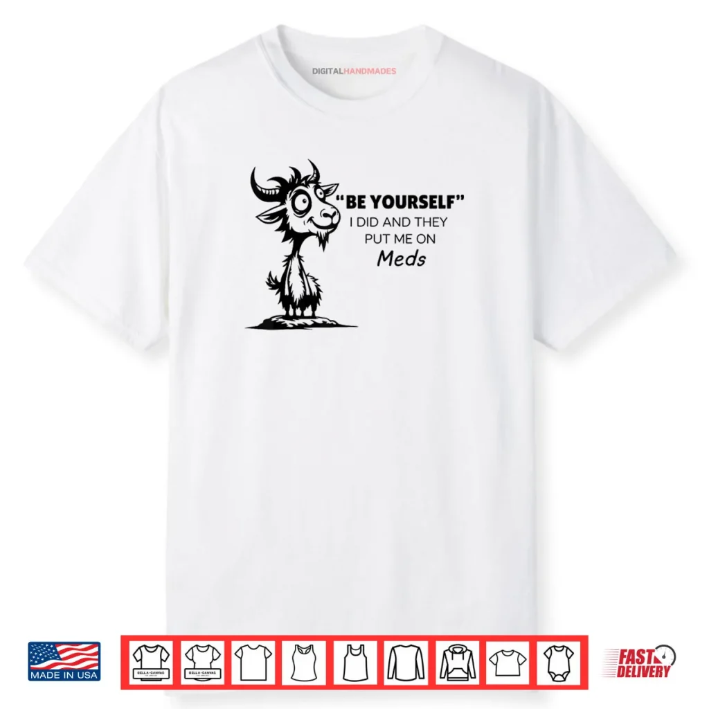 Be Yourself I Did and They Put Me On Meds Shirt 1 Be Yourself I Did and They Put Me On Meds Shirt