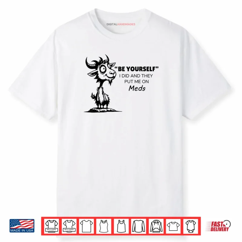 Be Yourself I Did and They Put Me On Meds Shirt