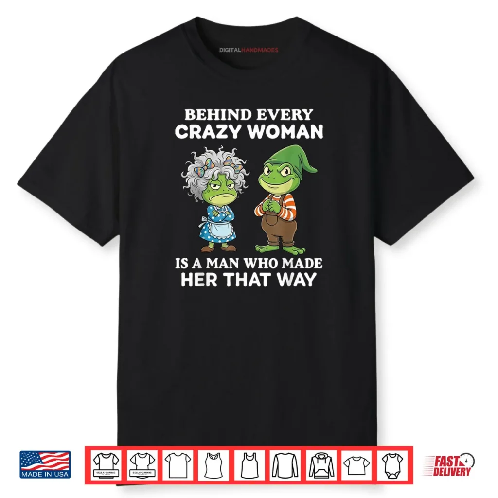 Behind Every Crazy Woman is A Man Who Made Her That Way Frog Shirt