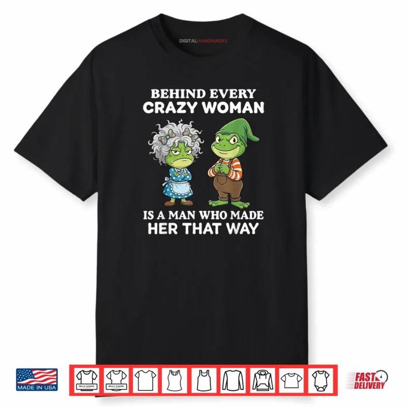 Behind Every Crazy Woman is A Man Who Made Her That Way Frog Shirt