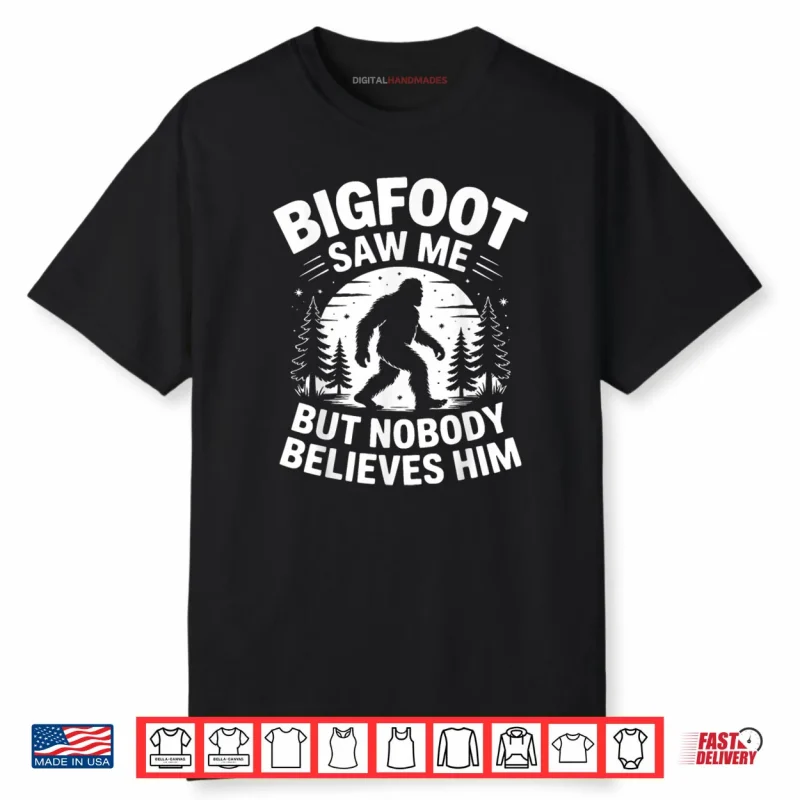 Bigfoot Saw Me But Nobody Believes Him Humor Funny Sasquatch Shirt