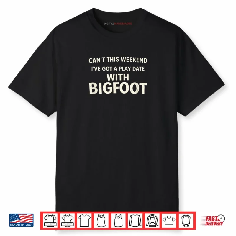 Cant This Weekend I’ve Got A Play Date with Bigfoot Shirt