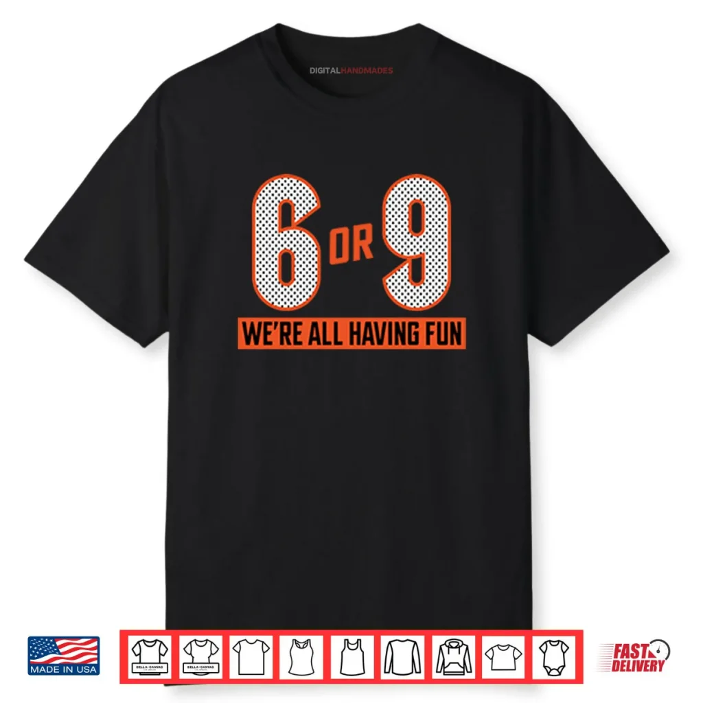 Cincinnati Bengals 6 Or 9 Joe Burrow We’re All Having Fun Shirt 1 Cincinnati Bengals 6 Or 9 Joe Burrow We’re All Having Fun Shirt