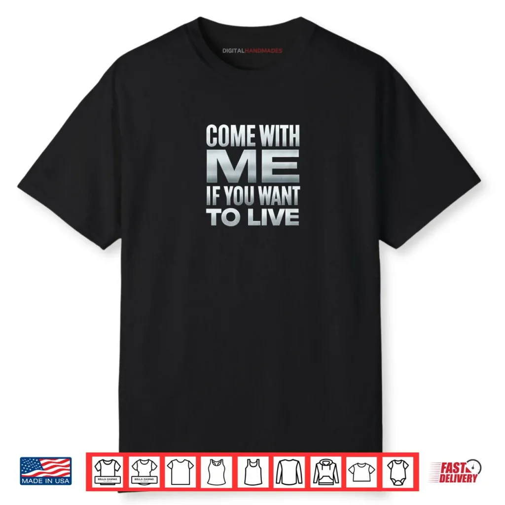 Come with Me If You Want to Live Shirt 1 Come with Me If You Want to Live Shirt