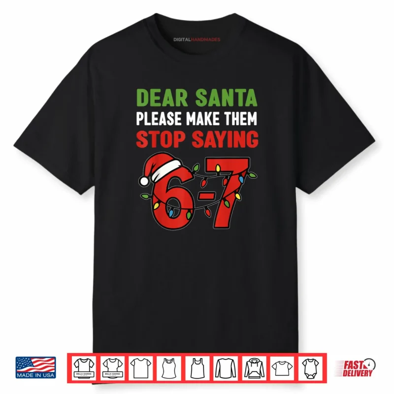 Dear Santa Make Them Stop Saying 67 Christmas Six Seven 6 7 Shirt