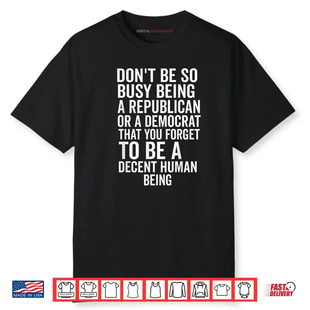 Don’t Be So Busy Being A Republican Or Democrat That You Shirt 1 Don’t Be So Busy Being A Republican Or Democrat That You Shirt
