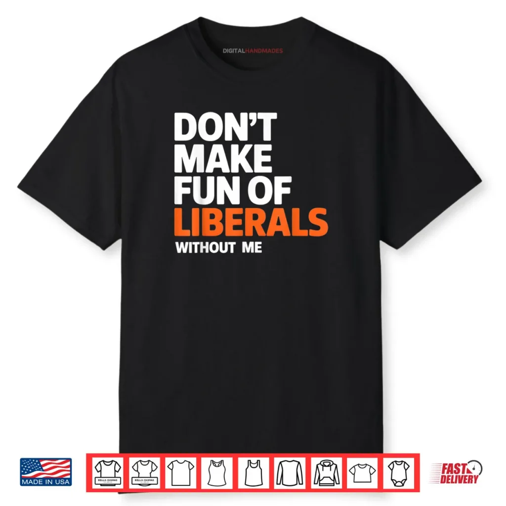 Don’t Make Fun of Liberals Without Me Funny Shirt