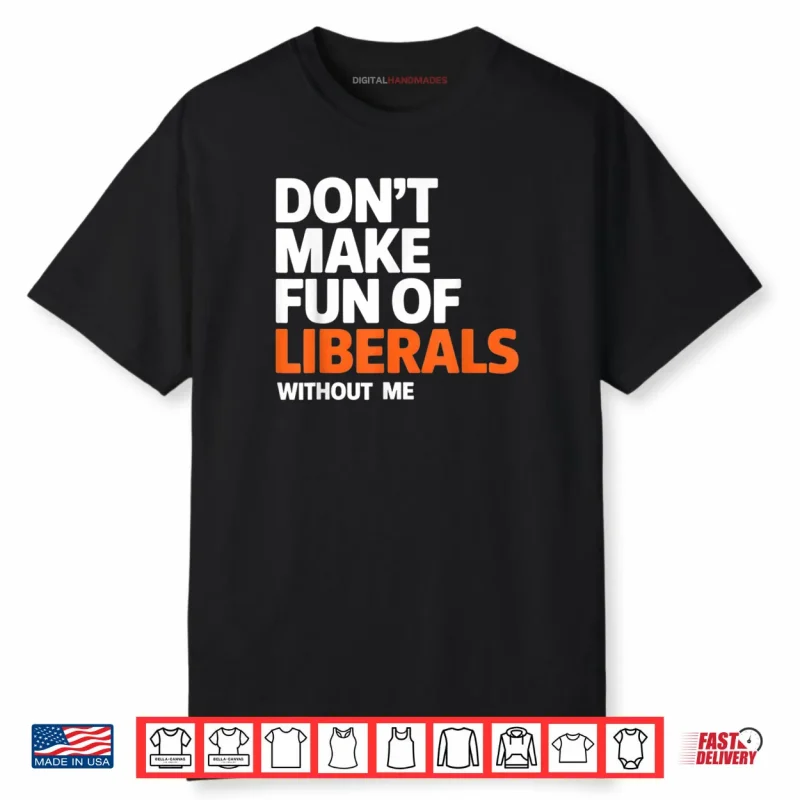 Don’t Make Fun of Liberals Without Me Funny Shirt