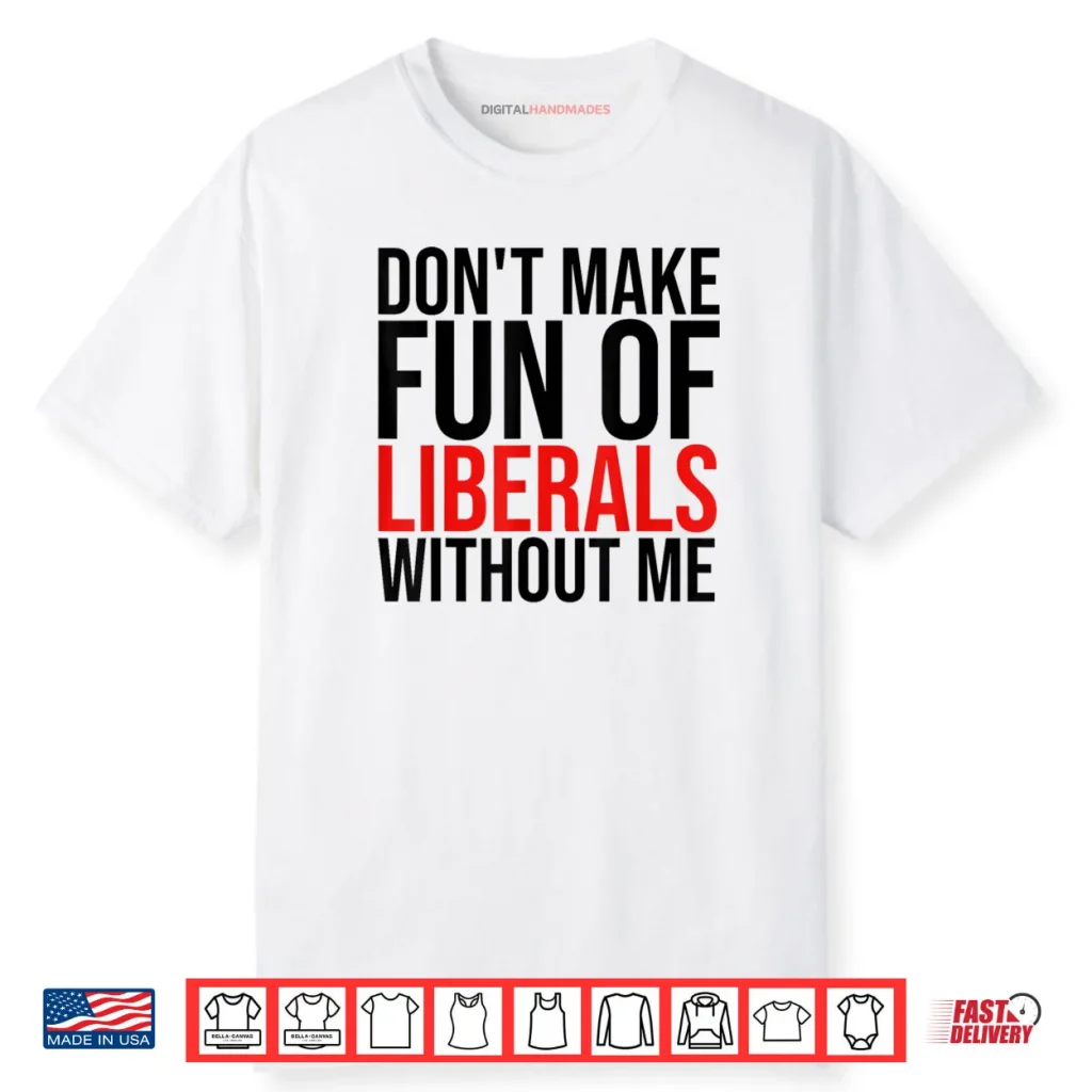 Don’t Make Fun of Liberals Without Me Shirt