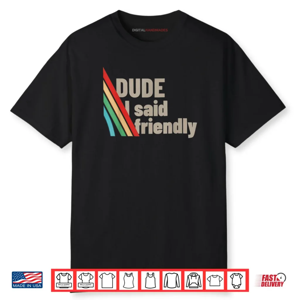 Dude I Said Friendly Shirt 1 Dude I Said Friendly Shirt
