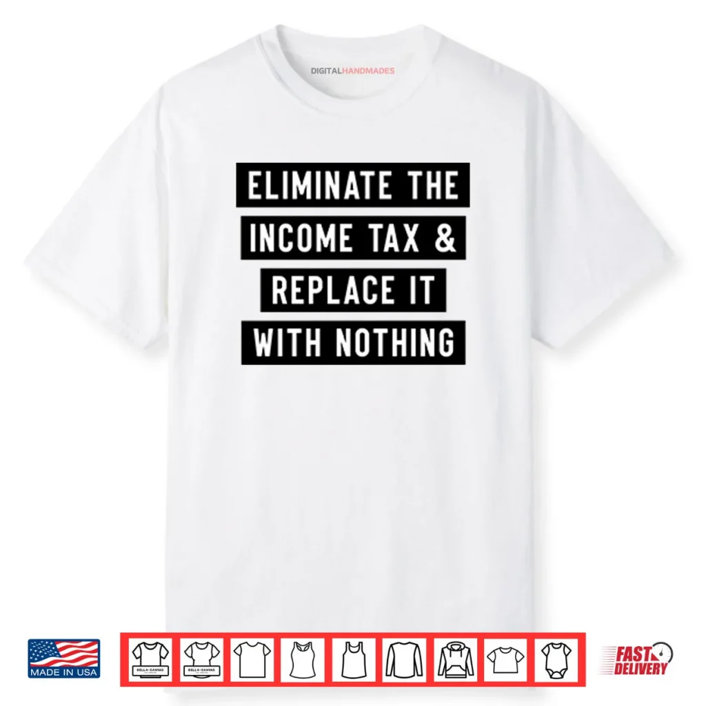 Eliminate The Income Tax And Replace It With Nothing Shirt 1 Eliminate The Income Tax And Replace It With Nothing Shirt