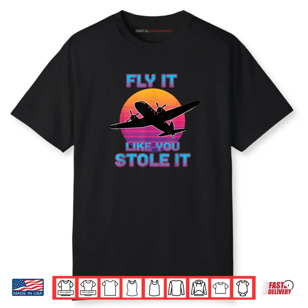 Fly It Like You Stole It Retro Airplane Pilot Shirt 1 Fly It Like You Stole It Retro Airplane Pilot Shirt