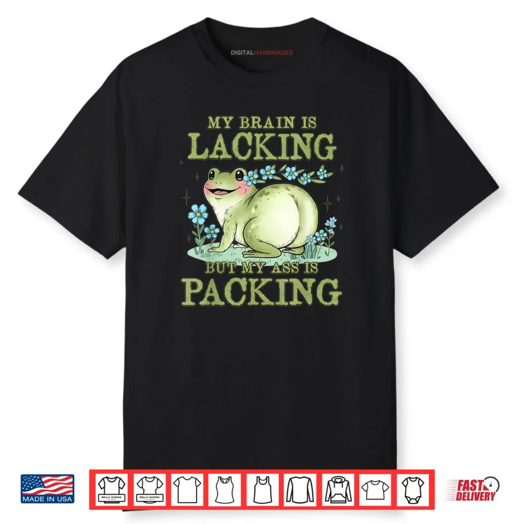 Frog My Brain is Lacking But My Ass is Packing Shirt