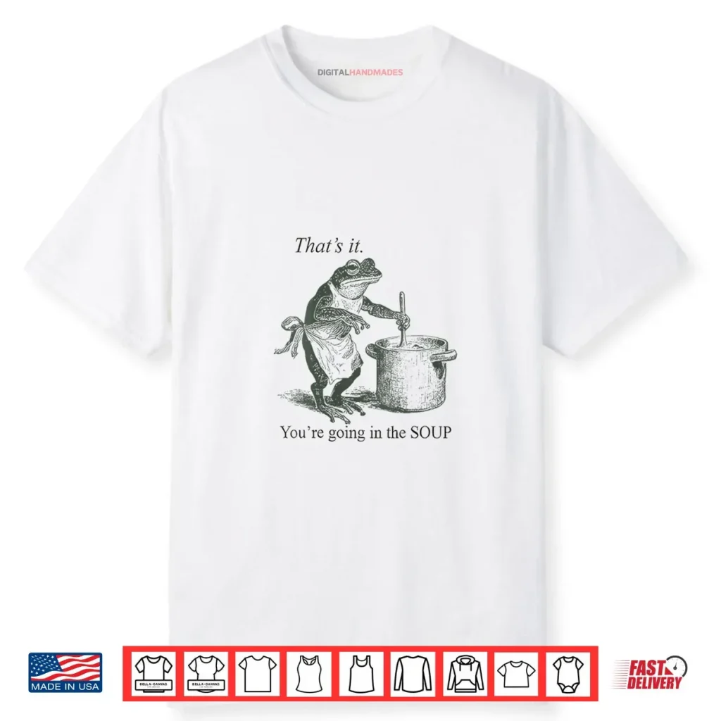 Frog That’s It You’re Going in The Soup Shirt