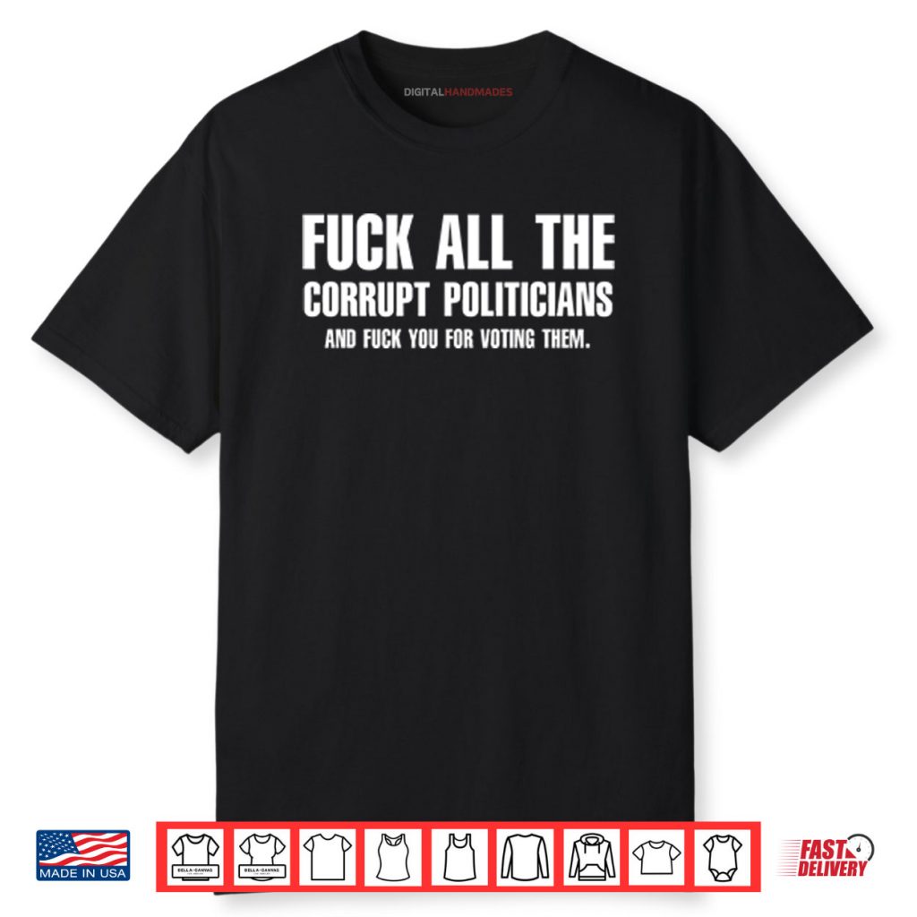 Fuck All The Corrupt Politicians And Fuck You For Voting Them Shirt 1 Fuck All The Corrupt Politicians And Fuck You For Voting Them Shirt