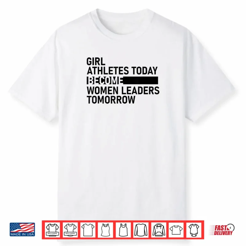 Girl Athletes Today Become Women Leaders Tomorrow Shirt