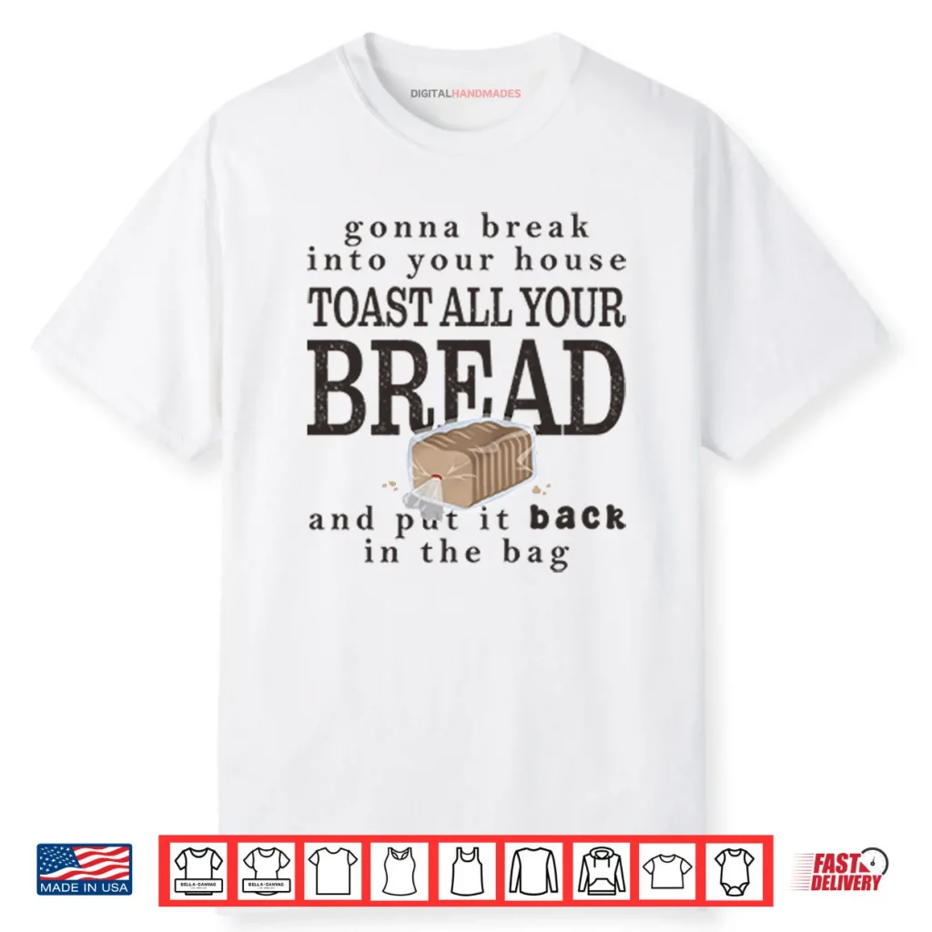 Gonna Break Into Your House Toast All Your Bread Shirt 1 Gonna Break Into Your House Toast All Your Bread Shirt