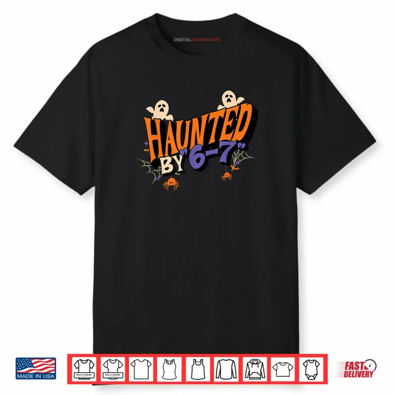 Haunted by 6 7 Shirt