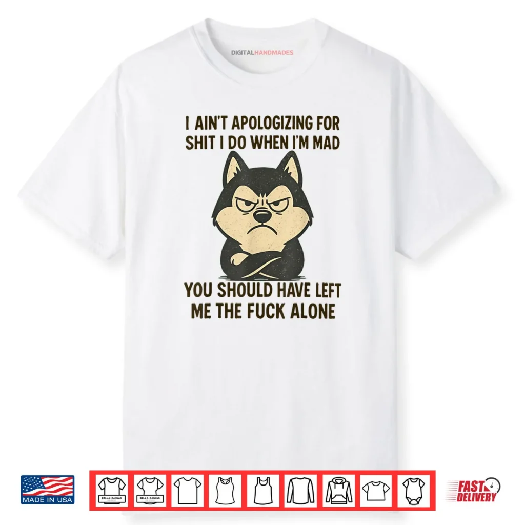 I Ain’t Apologizing for Shit I Do When I’m Mad You Should Shirt 1 I Ain’t Apologizing for Shit I Do When I’m Mad You Should Shirt