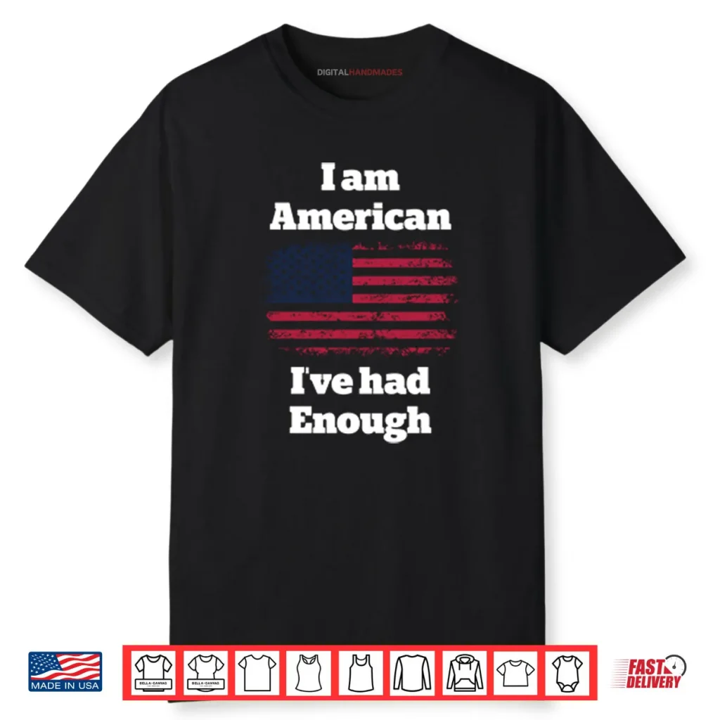 I Am American I’ve Had Enough Shirt 1 I Am American I’ve Had Enough Shirt