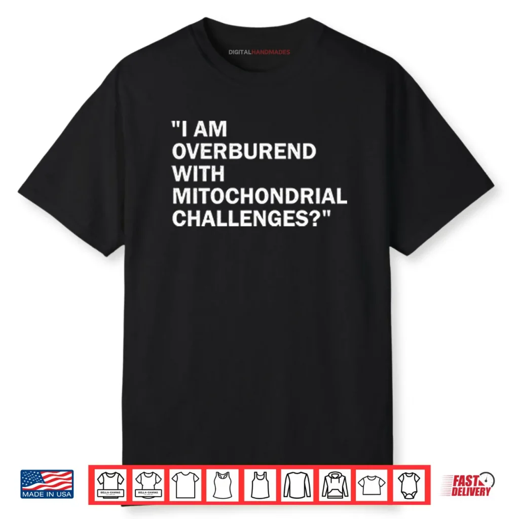 I Am Overburdened With Mitochondrial Challenges Shirt 1 I Am Overburdened With Mitochondrial Challenges Shirt