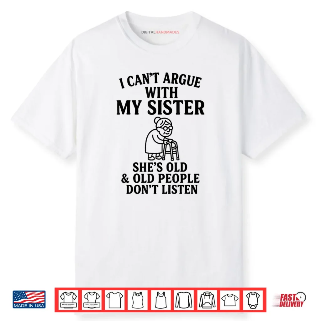 I Can’t Argue with My Sister She’s Old & Old People Don’t Shirt 1 I Can’t Argue with My Sister She’s Old & Old People Don’t Shirt