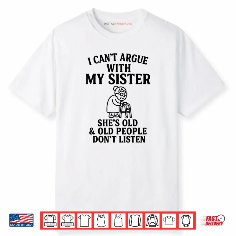 I Can’t Argue with My Sister She’s Old & Old People Don’t Shirt