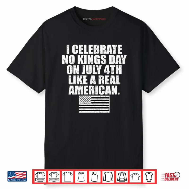 I Celebrate No Kings Day On July 4th Like A Real American Shirt