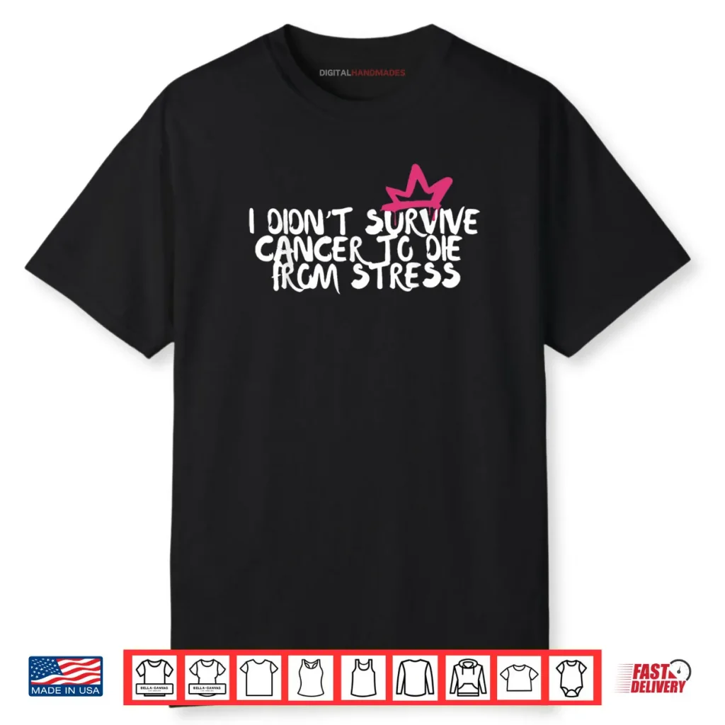 I Didn’t Survive Cancer To Die From Stress Breast Cancer Shirt