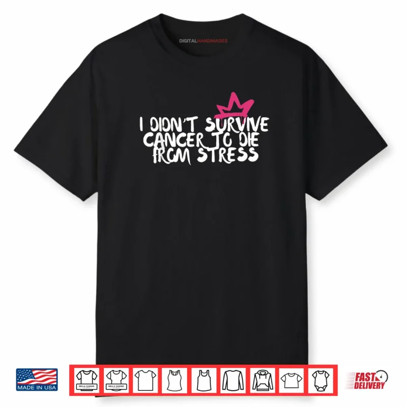 I Didn’t Survive Cancer To Die From Stress Breast Cancer Shirt
